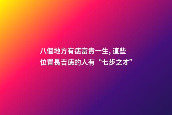 八個地方有痣富貴一生, 這些位置長吉痣的人有“七步之才”